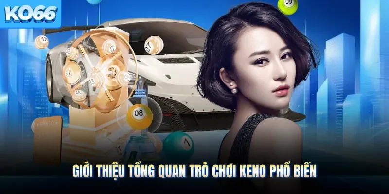 Giới thiệu tổng quan trò chơi Keno phổ biến 