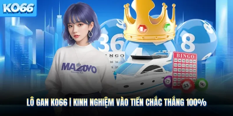 Lô Gan KO66 | Kinh Nghiệm Vào Tiền Chắc Thắng 100%